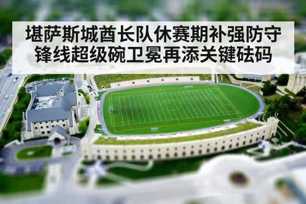 堪萨斯城酋长队休赛期补强防守锋线超级碗卫冕再添关键砝码