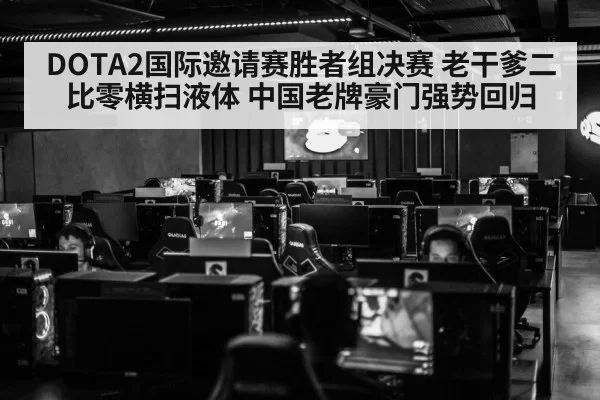DOTA2国际邀请赛胜者组决赛 老干爹二比零横扫液体 中国老牌豪门强势回归