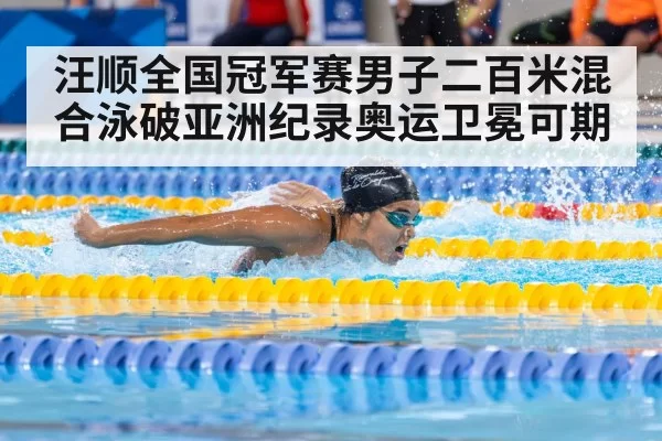 汪顺全国冠军赛男子二百米混合泳破亚洲纪录奥运卫冕可期